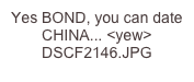 Yes BOND, you can date CHINA... <yew> DSCF2146.JPG